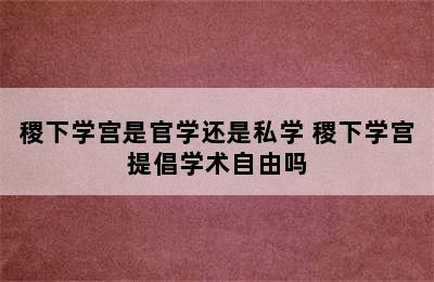 稷下学宫是官学还是私学 稷下学宫提倡学术自由吗